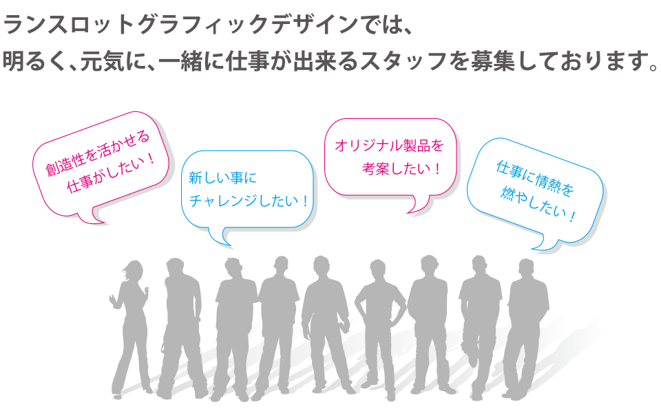 ランスロットグラフィックデザインでは、明るく元気に一緒に仕事ができるスタッフを募集しております